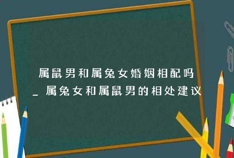 属鼠男和属兔女婚姻相配吗_属兔女和属鼠男的相处建议,第1张