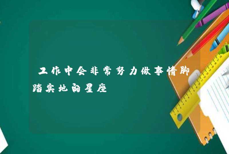 工作中会非常努力做事情脚踏实地的星座,第1张