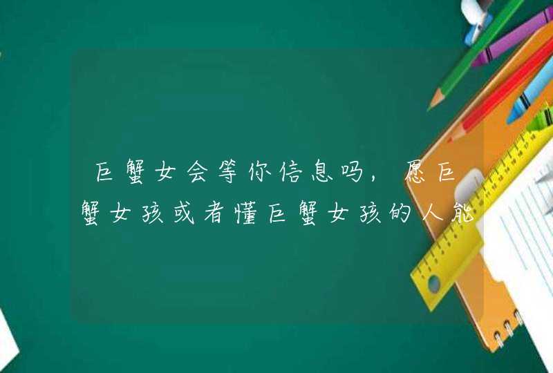 巨蟹女会等你信息吗,愿巨蟹女孩或者懂巨蟹女孩的人能开导我我是天蝎,喜欢上一个巨蟹女,第1张