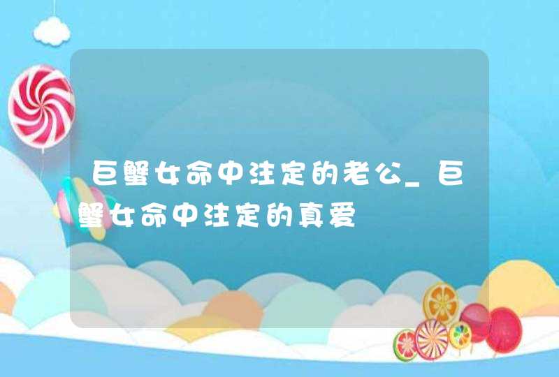 巨蟹女命中注定的老公_巨蟹女命中注定的真爱,第1张