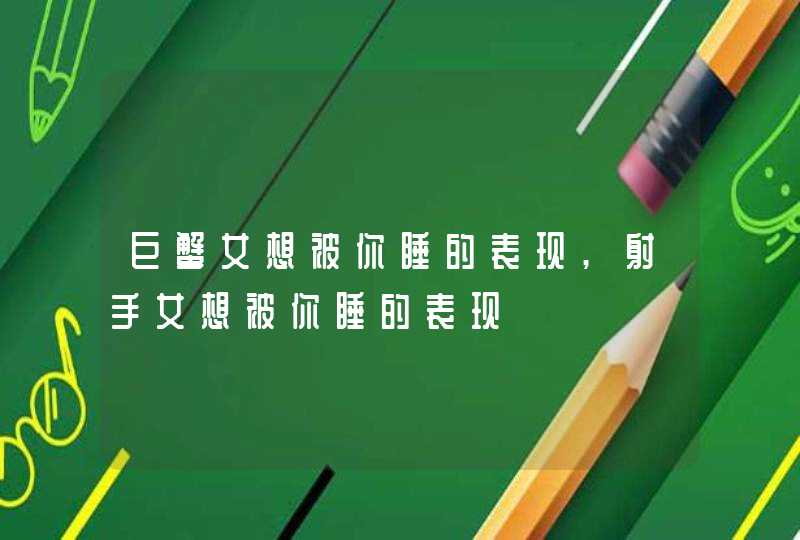 巨蟹女想被你睡的表现,射手女想被你睡的表现,第1张