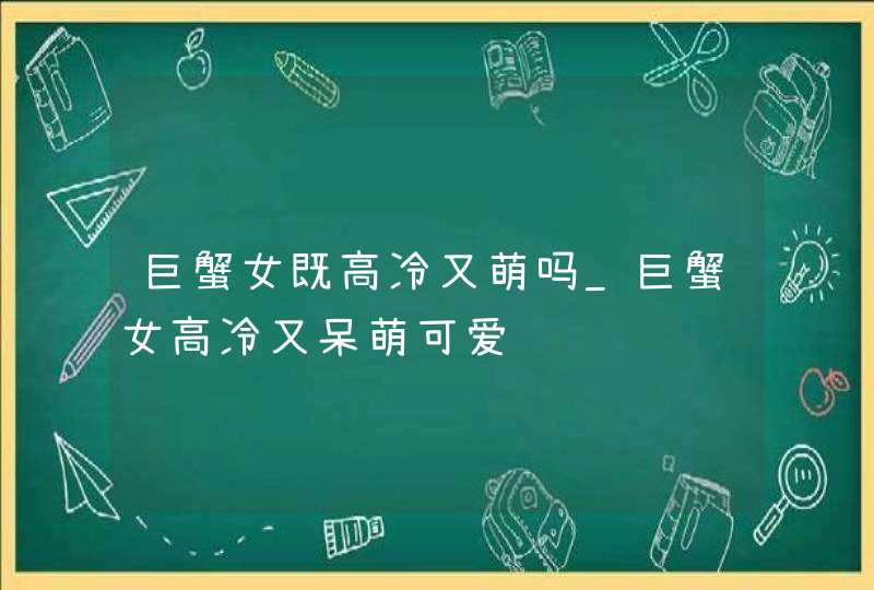 巨蟹女既高冷又萌吗_巨蟹女高冷又呆萌可爱,第1张