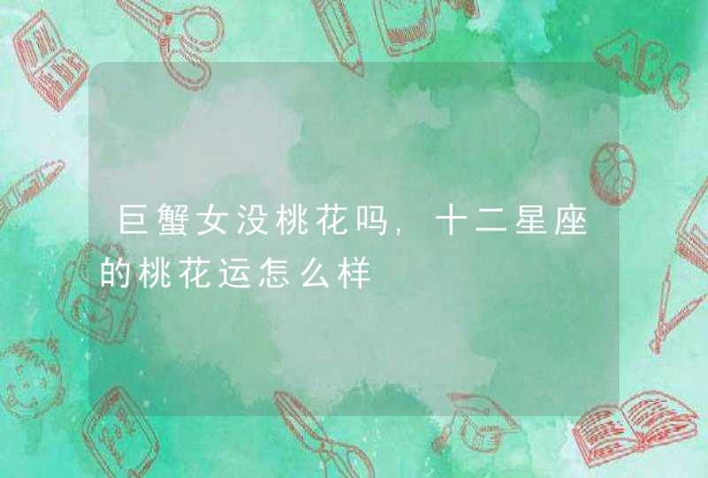 巨蟹女没桃花吗,十二星座的桃花运怎么样,第1张