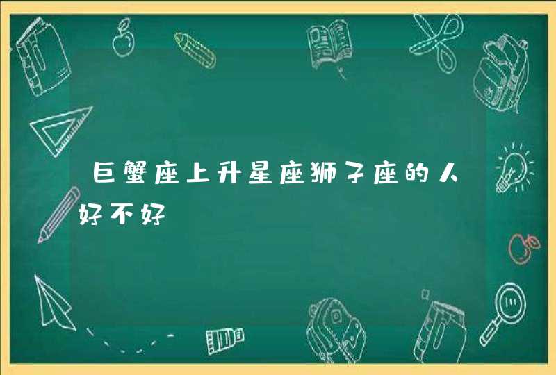 巨蟹座上升星座狮子座的人好不好,第1张