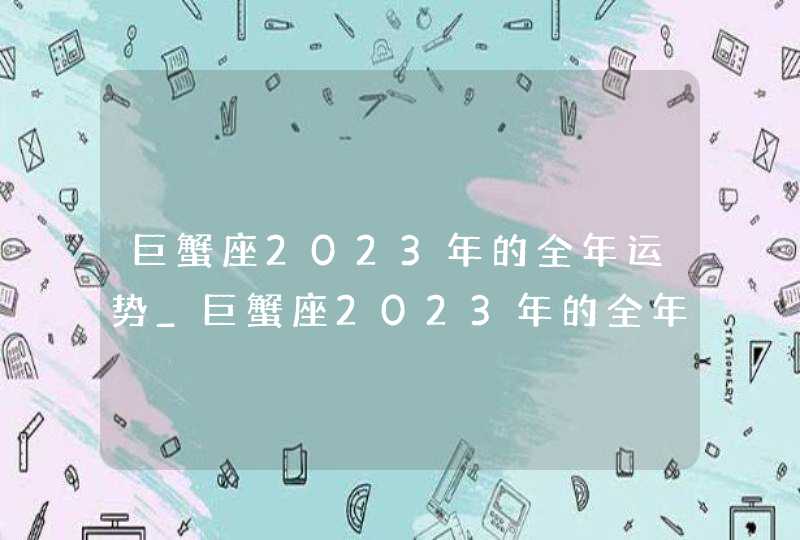 巨蟹座2023年的全年运势_巨蟹座2023年的全年运势最新详解,第1张