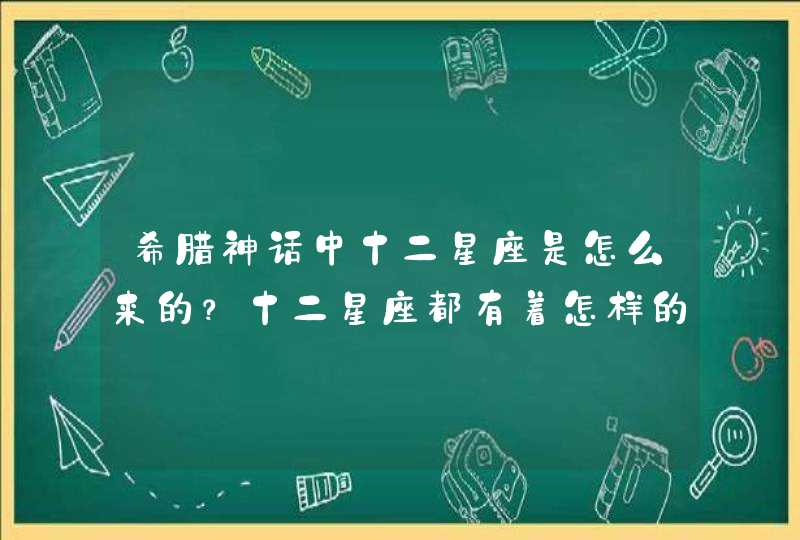 希腊神话中十二星座是怎么来的？十二星座都有着怎样的传说故事,第1张