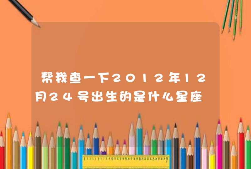 帮我查一下2012年12月24号出生的是什么星座,第1张