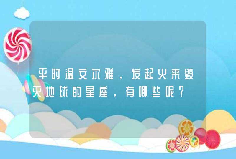 平时温文尔雅，发起火来毁灭地球的星座，有哪些呢？,第1张