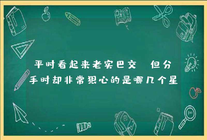 平时看起来老实巴交，但分手时却非常狠心的是哪几个星座？,第1张