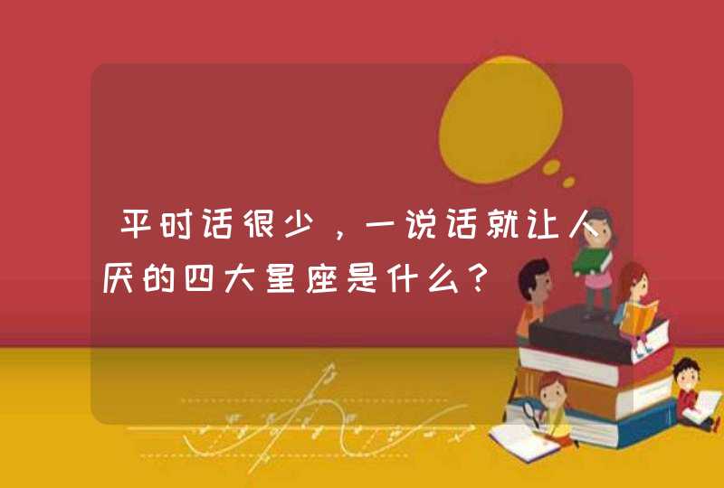 平时话很少，一说话就让人厌的四大星座是什么？,第1张