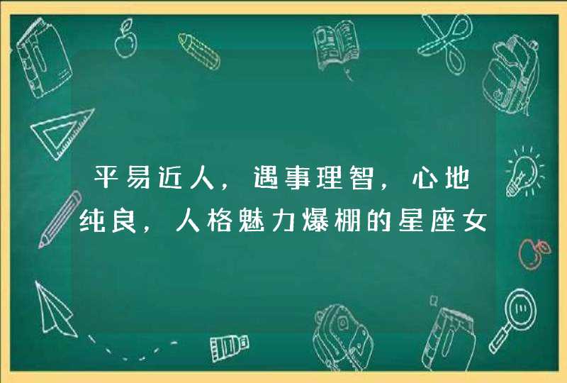 平易近人，遇事理智，心地纯良，人格魅力爆棚的星座女有哪几个呢？,第1张