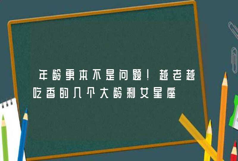 年龄更本不是问题!越老越吃香的几个大龄剩女星座,第1张