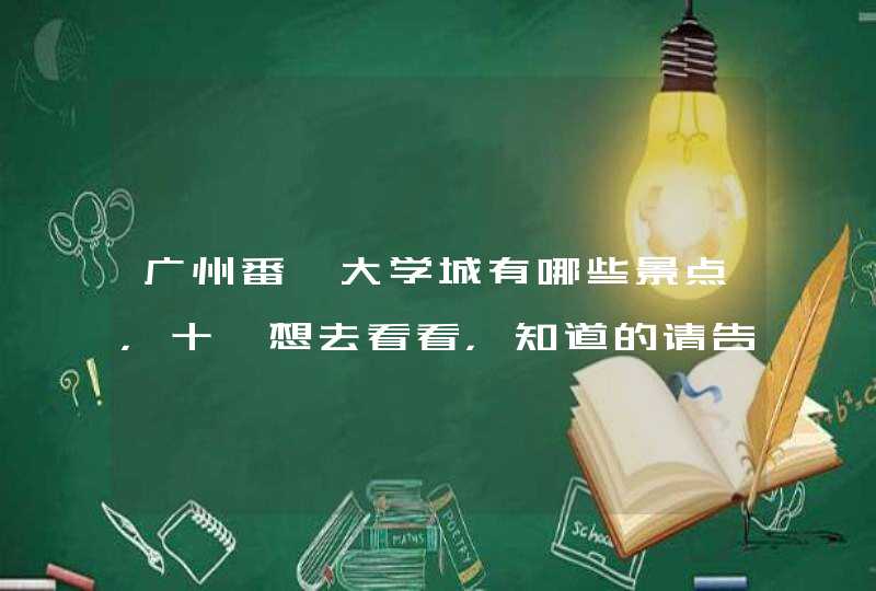 广州番禺大学城有哪些景点，十一想去看看，知道的请告诉一下好吗？嘻嘻！,第1张