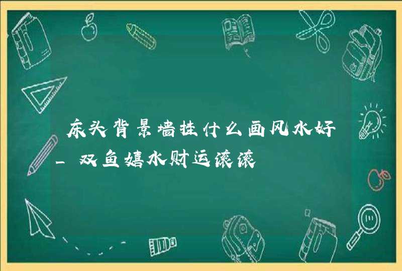 床头背景墙挂什么画风水好_双鱼嬉水财运滚滚,第1张