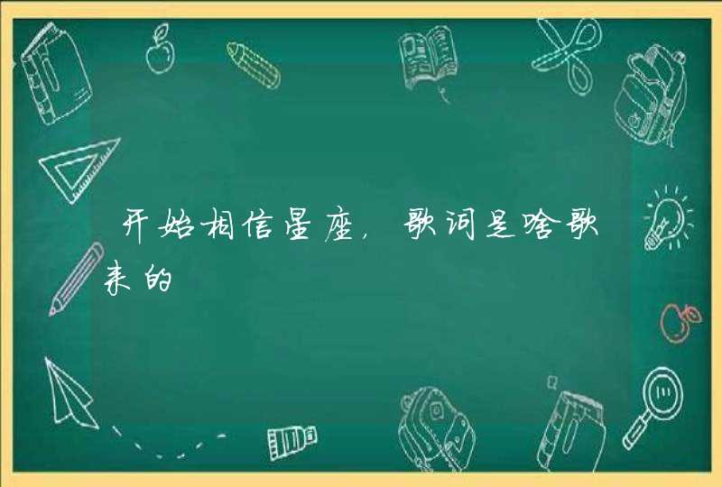 开始相信星座，歌词是啥歌来的,第1张