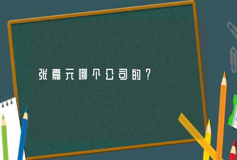 张嘉元哪个公司的？,第1张