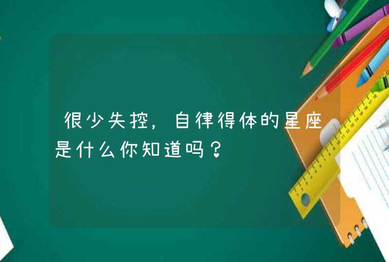 很少失控，自律得体的星座是什么你知道吗？,第1张