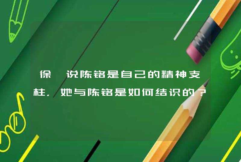 徐璐说陈铭是自己的精神支柱，她与陈铭是如何结识的？,第1张