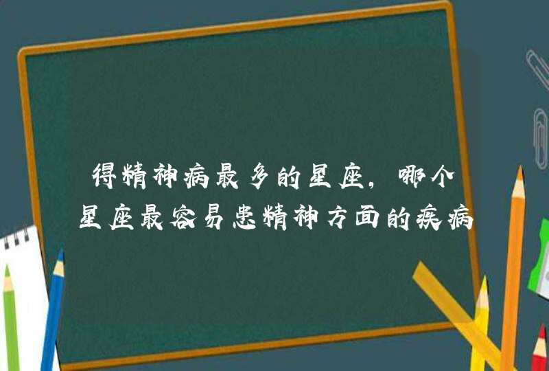 得精神病最多的星座，哪个星座最容易患精神方面的疾病？,第1张