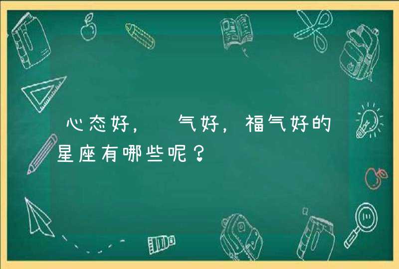 心态好，运气好，福气好的星座有哪些呢？,第1张