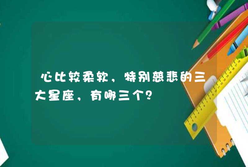 心比较柔软，特别慈悲的三大星座，有哪三个？,第1张