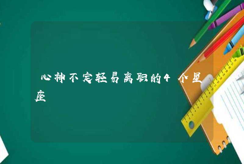 心神不定轻易离职的4个星座,第1张