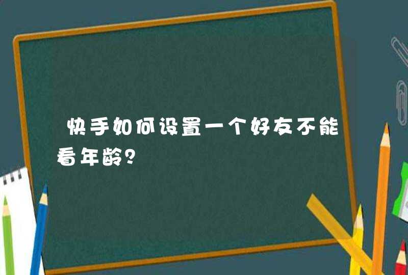 快手如何设置一个好友不能看年龄？,第1张