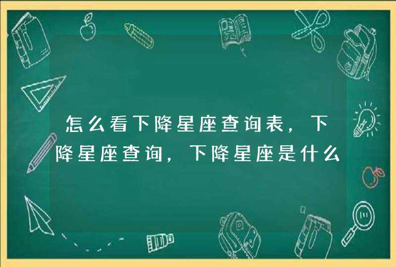 怎么看下降星座查询表，下降星座查询，下降星座是什么意思，下降,第1张