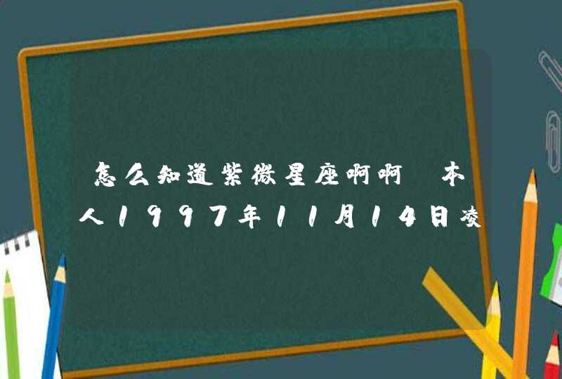 怎么知道紫微星座啊啊！本人1997年11月14日凌晨5点生的,第1张