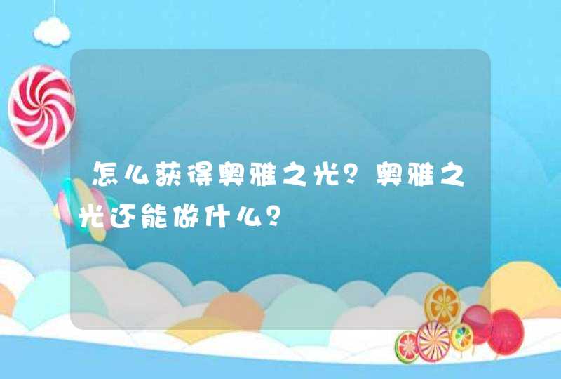 怎么获得奥雅之光？奥雅之光还能做什么？,第1张