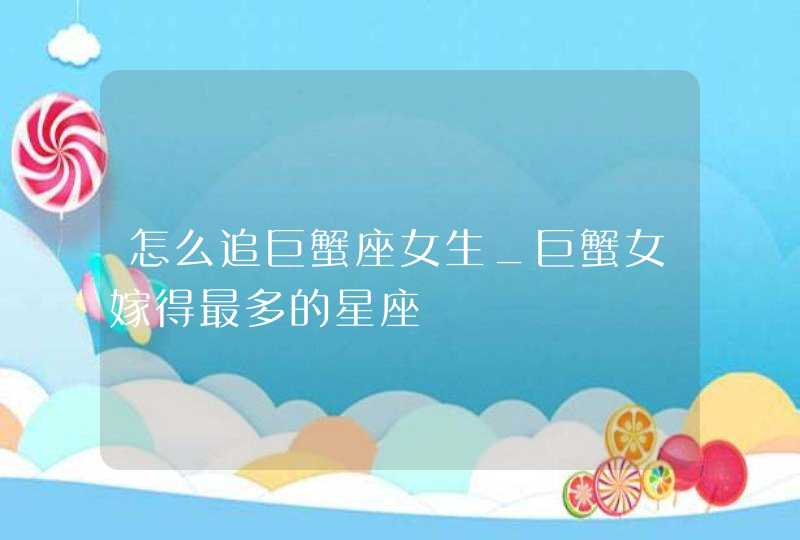 怎么追巨蟹座女生_巨蟹女嫁得最多的星座,第1张