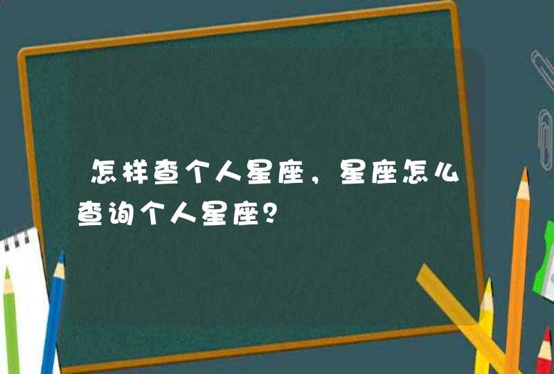 怎样查个人星座，星座怎么查询个人星座？,第1张