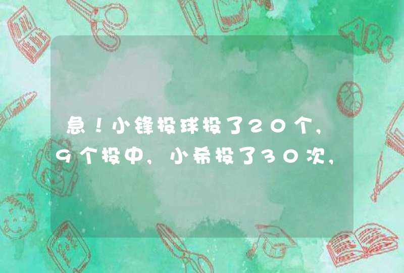 急！小锋投球投了20个,9个投中,小希投了30次,12次投中.小锋的投球命中率比小希高百分之几,第1张