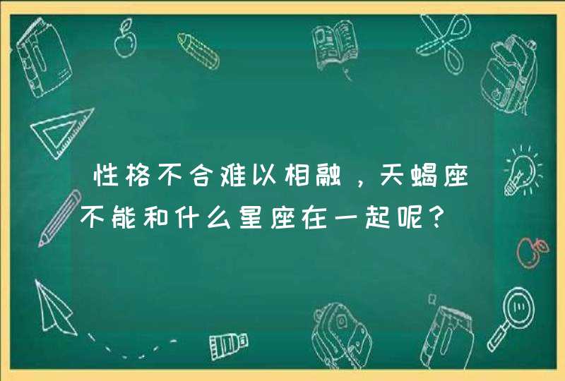 性格不合难以相融，天蝎座不能和什么星座在一起呢？,第1张