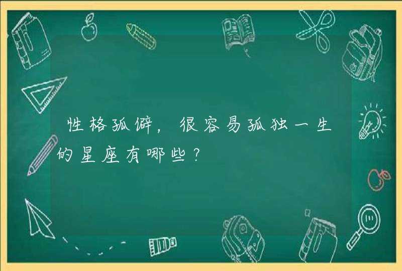 性格孤僻，很容易孤独一生的星座有哪些？,第1张