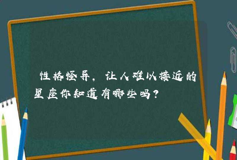 性格怪异，让人难以接近的星座你知道有哪些吗？,第1张