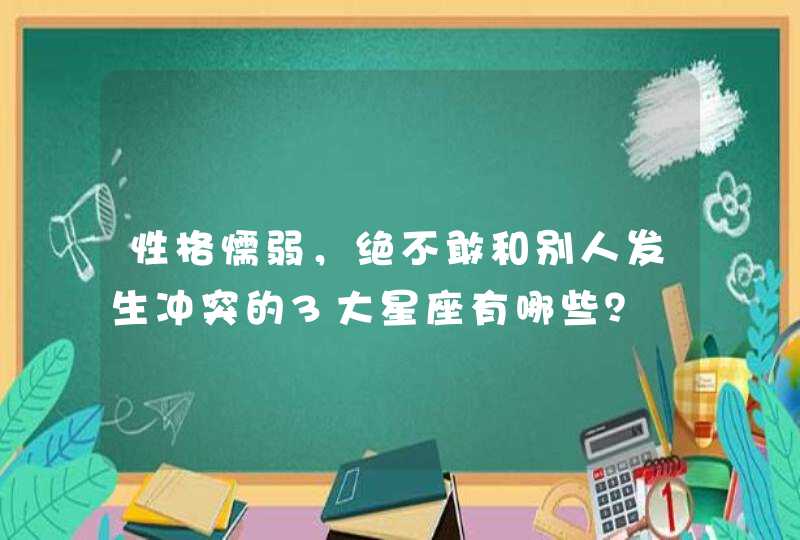 性格懦弱，绝不敢和别人发生冲突的3大星座有哪些？,第1张