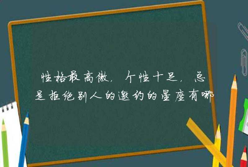 性格最高傲，个性十足，总是拒绝别人的邀约的星座有哪些？,第1张