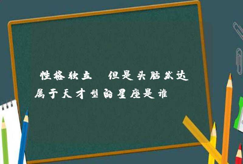 性格独立，但是头脑发达，属于天才型的星座是谁？,第1张