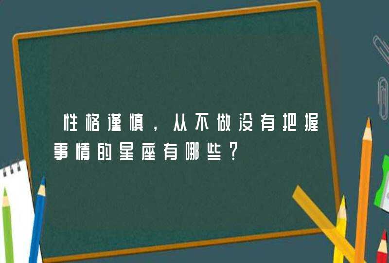 性格谨慎，从不做没有把握事情的星座有哪些？,第1张