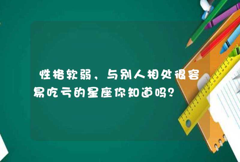 性格软弱，与别人相处很容易吃亏的星座你知道吗？,第1张