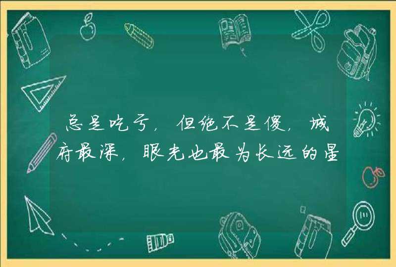 总是吃亏，但绝不是傻，城府最深，眼光也最为长远的星座有哪些？,第1张