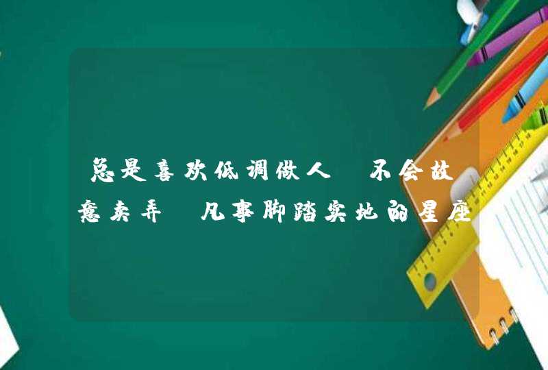 总是喜欢低调做人，不会故意卖弄，凡事脚踏实地的星座,第1张