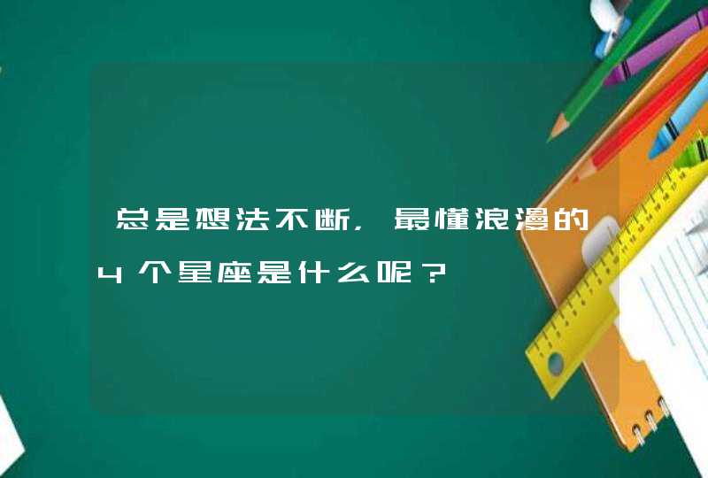 总是想法不断，最懂浪漫的4个星座是什么呢？,第1张