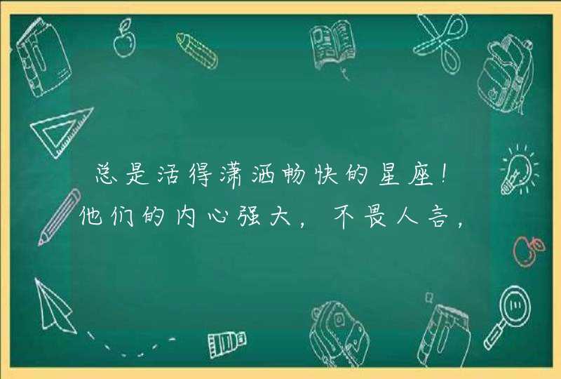 总是活得潇洒畅快的星座！他们的内心强大，不畏人言，格局大,第1张