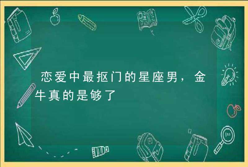 恋爱中最抠门的星座男，金牛真的是够了,第1张