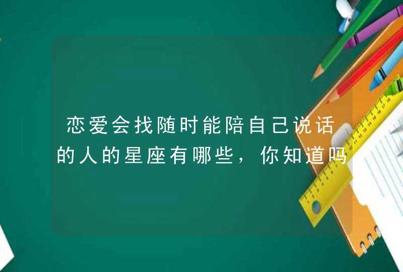 恋爱会找随时能陪自己说话的人的星座有哪些，你知道吗？,第1张