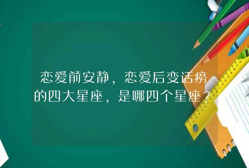 恋爱前安静，恋爱后变话痨的四大星座，是哪四个星座？,第1张