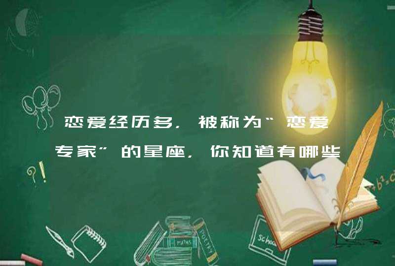 恋爱经历多，被称为“恋爱专家”的星座，你知道有哪些吗？,第1张