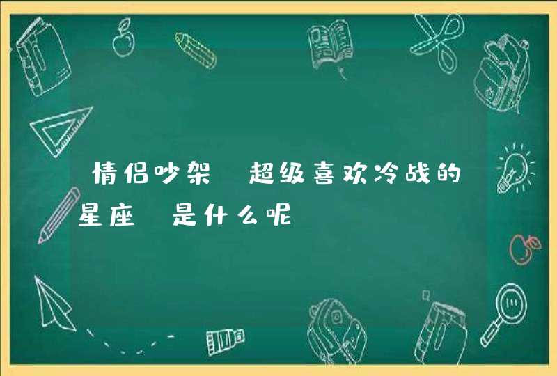 情侣吵架，超级喜欢冷战的星座，是什么呢？,第1张